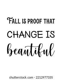 Fall is proof that change is beautiful. AUTUMN SEASON LETTERING QUOTE FOR POSTERS, DECORATIONS, PRINTS, T-SHIRT DESIGNS. AUTUMN SLOGANS. MORDERN TYPOGRAPHY