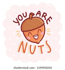 Fall Pun, play on words illustration with cute character and lettering. You are NUTS. Cute vector hand drawn cartoon autumn art for greeting card, poster, banner, invitation