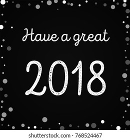 Falling white dots Have a great 2018 greeting card on black background. Stunning vector illustration.