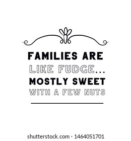 Families are like fudge…mostly sweet with a few nuts. Calligraphy saying for print. Vector Quote
