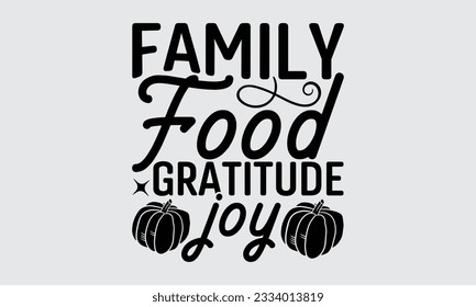 Family Food Gratitude Joy - Thanksgiving T-Shirt Design, Motivational Inspirational SVG Quotes, Hand Drawn Vintage Illustration With Hand-Lettering And Decoration Elements.
