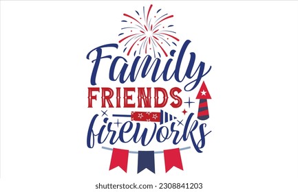 Family Friends Fireworks - Fourth Of July SVG Design, Hand lettering inspirational quotes isolated on white background, used for prints on bags, poster, banner, flyer and mug, pillows. svg