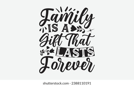 Family Is A Gift That Lasts Forever -Family T-Shirt Design, Hand Drawn Vintage Illustration With Lettering And Decoration Elements, Prints For Hoodie, Posters, Notebook Covers.