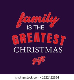 FAMILY IS THE GRATEST CHRISTMAS GIFT TYPOGRAPGY CHRISTMAS DAY DESIGN