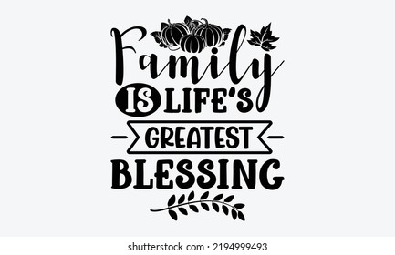 Family Is Life’s Greatest Blessing - Thanksgiving t shirt design, Hand drawn lettering phrase isolated on white background, Calligraphy graphic design typography element, Hand written vector sign, svg