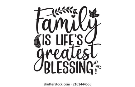 Family is life’s greatest blessing- Thanksgiving t-shirt design, Hand drawn lettering phrase, Funny Quote EPS, Hand written vector sign, SVG Files for Cutting Cricut and Silhouette