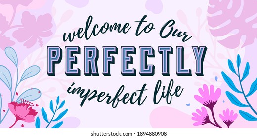 Family Home and romantic Quotes  welcome to Our perfectly imperfect life vector ready print in Natural Background Frame for Wall art Interior, wall decor, Banner, Sticker, Label, Greeting card, Tag