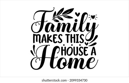 Family Makes This House A Home -  Typography Cozy Design For Print To The Poster, T-shirt, Banner, Card, Textile For Your Sweet Home. Calligraphic Quote Vector Illustration. Black Text On White 