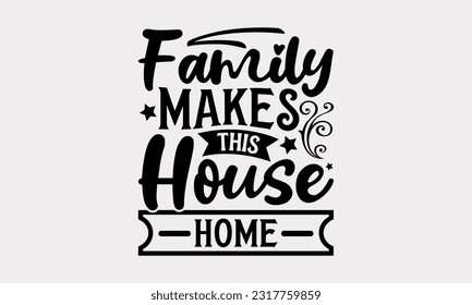 Family Makes This House Home - Family SVG Design, Hand Drawn Vintage Illustration With Hand-Lettering And Decoration Elements, EPS 10. svg