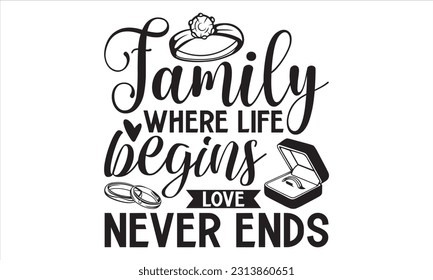 Family Where Life Begins Love Never Ends - Wedding Ring T shirt Design, Hand drawn lettering and calligraphy, illustration Modern, simple, lettering For stickers, mugs, etc.