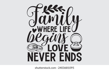 Family Where Life Begins Love Never Ends - Wedding Ring T-Shirts Design, Hand drawn lettering phrase, Handmade calligraphy vector illustration, Hand written vector sign, EPS.