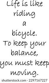 Famous Quote of Albert Einstein. Life is like riding a bicycle. To keep your balance, you must keep moving.
