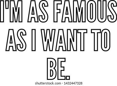 I am as famous as I want to be