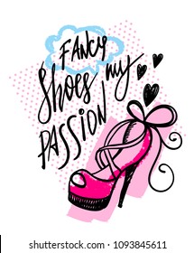 fancy shoes my passion. sketch drawing illustration high heel shoes with hand written calligraphic lettering composition, hearts, cloud, dots pattern on back wall. brush tack element. girlish poster