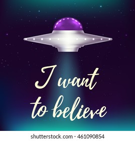 Fantastic background with UFO flying in space and shining stars. "I want to believe" lettering.