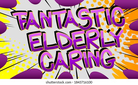 Fantastic Elderly Caring Comic book style cartoon words on abstract colorful comics background.