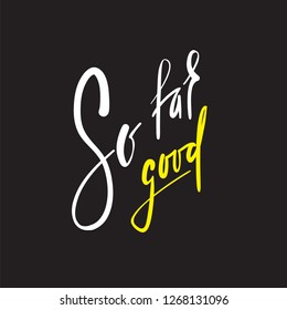 So far so good - inspire and motivational quote. English idiom, lettering. Youth slang. Print for inspirational poster, t-shirt, bag, cups, card, flyer, sticker, badge. Calligraphy beautiful sign
