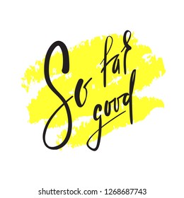 So far so good - inspire and motivational quote. English idiom, lettering. Youth slang. Print for inspirational poster, t-shirt, bag, cups, card, flyer, sticker, badge. Calligraphy beautiful sign