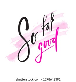 So far so good - inspire and motivational quote. English idiom, lettering. Youth slang. Print for inspirational poster, t-shirt, bag, cups, card, flyer, sticker, badge. Calligraphy beautiful sign