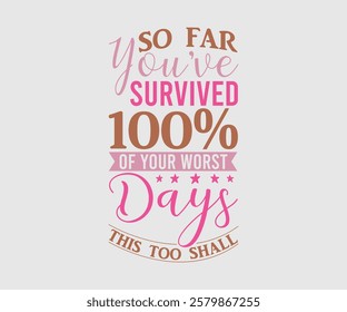 So Far You’ve Survived 100% Of Your Worst Days This Too Shall Pass, Mom Quotes, Quotes about Mother, funny mom design, Mothers Day Design, Mother's day typographic t shirt design