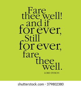 "Fare the well! and if for ever, still for ever, fare thee well." Lord Byron