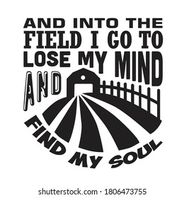 Farm Quote. And into the field I go to lose my mind and find my soul.