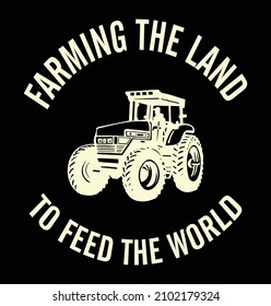 Farming the land to feed the world. Farmer quote t-shirt design with tractor vector. 