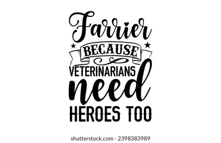 Farrier Because Veterinarians Need Heroes Too- Veterinarian t- shirt design, Handmade calligraphy vector illustration for Cutting Machine, Silhouette Cameo, Cricut, greeting card template with typogra