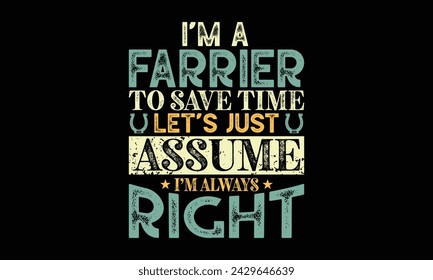 I’m a farrier to save time let’s just assume I’m always right - Farrier T-Shirt Design, Hand drawn lettering and calligraphy, simple, lettering For stickers, mugs, etc.