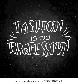 Fashion is my profession. Hand drawn modern image with hand-lettering and decoration elements on blackboard. Inspirational quote. Illustration for prints on t-shirts and bags, posters, cards.