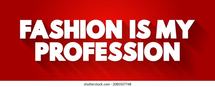 Fashion Is My Profession - indicates that fashion is the chosen field of work or expertise for the individual expressing it, text concept background