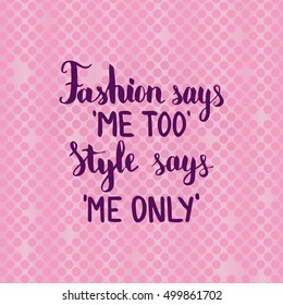 Fashion says me too Style says me only. Illustration with hand-lettering inspiration and motivation quote. Drawing for prints with phrase.