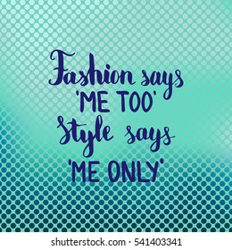 Fashion says me too Style says me only. Illustration with hand-lettering inspiration and motivation quote. Drawing for prints with phrase.