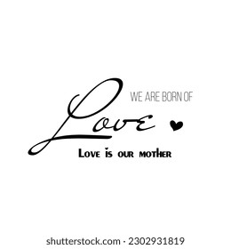 Fashionable calligraphy. Excellent gift card for Mother's Day. Vector illustration on white background. We are born of love is our mother. Greeting print