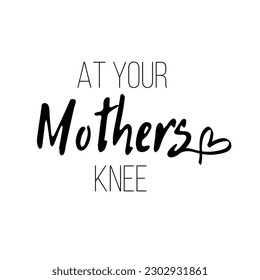 Fashionable calligraphy. Excellent gift card for Mother's Day. Vector illustration on white background. At your mothers knee. Greeting print