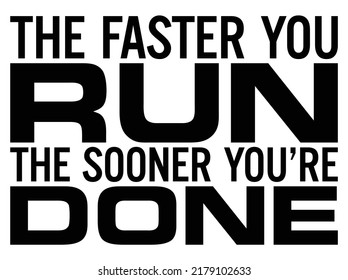 The faster you run, the sooner you’re done. Motivational quote.