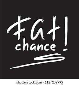 Fat chance! - emotional handwritten quote, American slang, urban dictionary. Print for poster, t-shirt, bag, logo,  postcard, flyer, sticker, sweatshirt, cup, badge. Simple funny original vector
