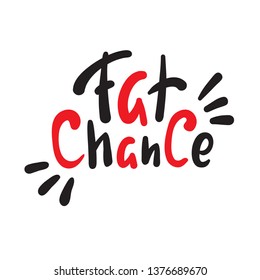 Fat chance - simple inspire and  motivational quote. Hand drawn beautiful lettering. Youth slang. Print for inspirational poster, t-shirt, bag, cups, card, flyer, sticker, badge. Cute and funny vector