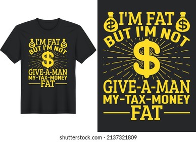 I'm Fat but I'm Not Give-A-Man My-Tax-Money Fat, T-Shirt Design