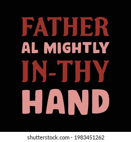 Father al mightly in-thy Hand. Father's day t-shirt design. vector, template, typographic, custom t-shirt.