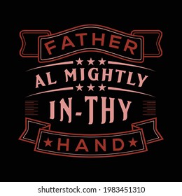 Father al mightly in-thy Hand. Father's day t-shirt design. vector, template, typographic, custom t-shirt.