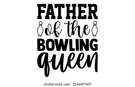 Father Of The Bowling Queen - Bowling T-shirt Design, Illustration for prints on bags, posters, cards, mugs, svg for Cutting Machine, Silhouette Cameo, Hand drawn lettering phrase. svg