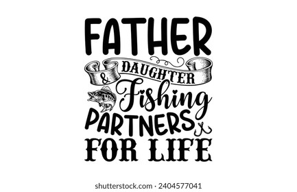 Father And Daughter Fishing Partners For Life- Fishing t- shirt design, Hand drawn lettering phrase for Cutting Machine, Silhouette Cameo, Cricut, Vector illustration Template.