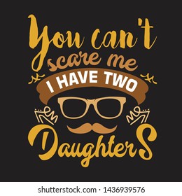 Father Day Quote and Saying. You can not scare me I have two Daughters