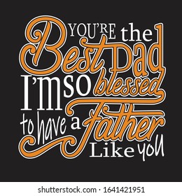 Father day Quotes and Slogan good for T-Shirt. You're The Best Dad I'm So Blessed To Have a Father like You.