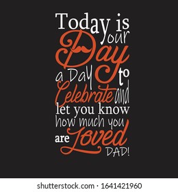Father day Quotes and Slogan good for T-Shirt. Today is Your Day, A Day To Celebrate and Let You Know How much you are Loved Dad!