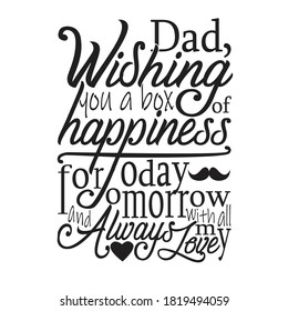 Father day Quotes and Slogan good for T-Shirt. Dad Wishing You a Box of Happiness For Today Tomorrow and Always With All My Love.