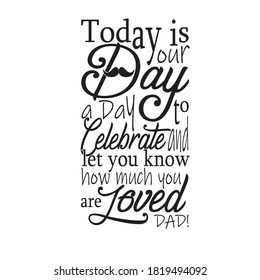 Father day Quotes and Slogan good for T-Shirt. Today is Your Day, A Day To Celebrate and Let You Know How much you are Loved Dad!