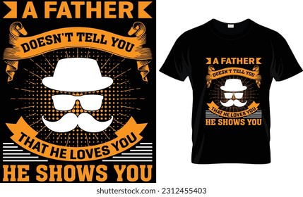 “A FATHER DOESN'T TELL YOU THAT HE LOVES YOU. HE SHOWS YOU.”  fathers day, fathers day gifts, fathers day t shirt design, t shirt design, dad t shirt, dad svg