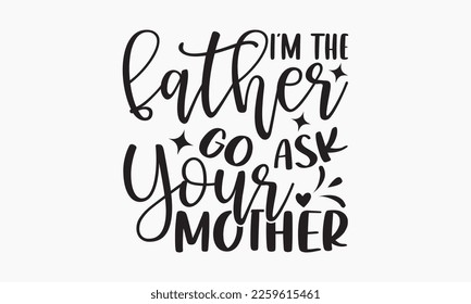 I'm the father go ask your mother - Sibling Hand-drawn lettering phrase, SVG t-shirt design, Calligraphy t-shirt design,  White background, Handwritten vector, EPS 10. svg